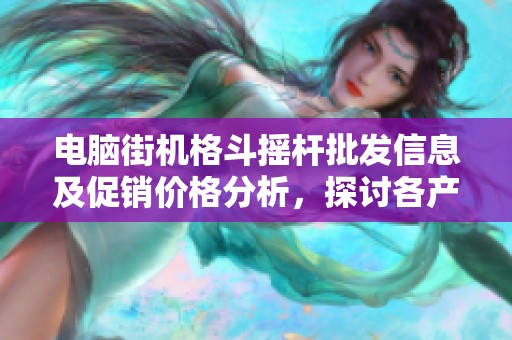 电脑街机格斗摇杆批发信息及促销价格分析，探讨各产地优质产品推荐