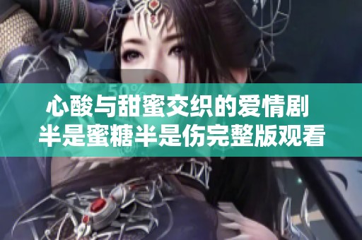 心酸与甜蜜交织的爱情剧 半是蜜糖半是伤完整版观看指南