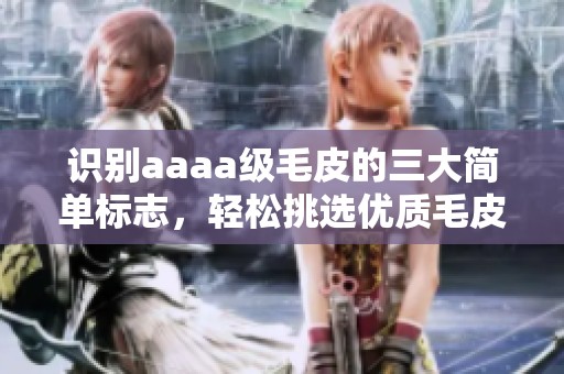 识别aaaa级毛皮的三大简单标志，轻松挑选优质毛皮