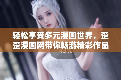 轻松享受多元漫画世界，歪歪漫画网带你畅游精彩作品