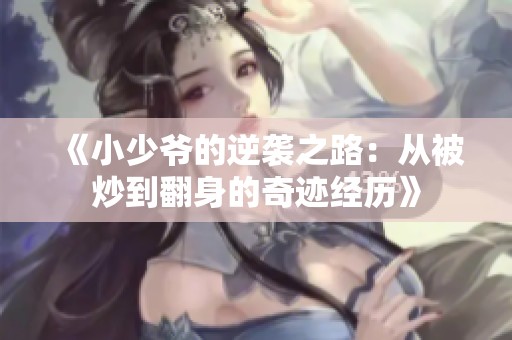 《小少爷的逆袭之路：从被炒到翻身的奇迹经历》