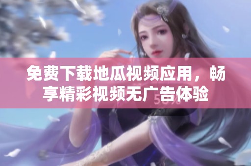 免费下载地瓜视频应用，畅享精彩视频无广告体验