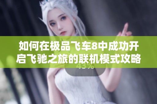 如何在极品飞车8中成功开启飞驰之旅的联机模式攻略和技巧分享