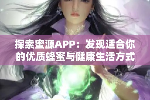 探索蜜源APP：发现适合你的优质蜂蜜与健康生活方式