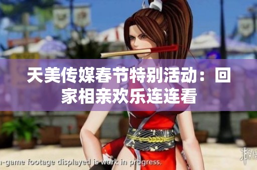 天美传媒春节特别活动：回家相亲欢乐连连看