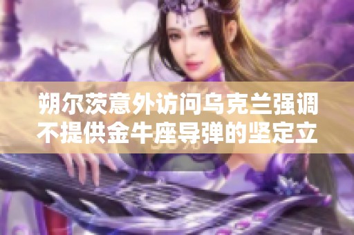 朔尔茨意外访问乌克兰强调不提供金牛座导弹的坚定立场与支持