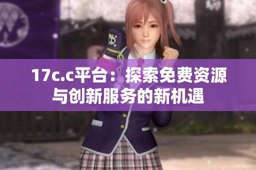 17c.c平台：探索免费资源与创新服务的新机遇
