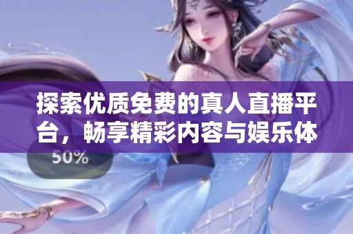 探索优质免费的真人直播平台，畅享精彩内容与娱乐体验