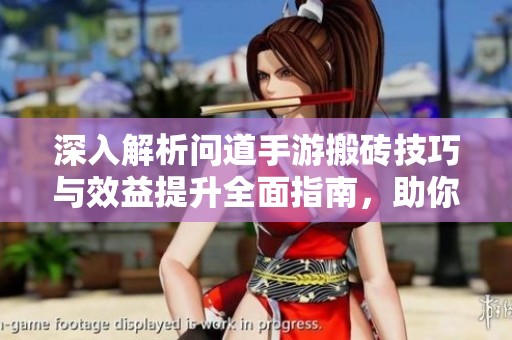 深入解析问道手游搬砖技巧与效益提升全面指南，助你赚取更多收益