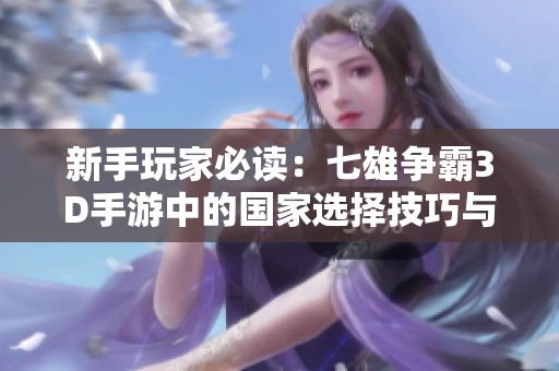 新手玩家必读：七雄争霸3D手游中的国家选择技巧与强国解析指南