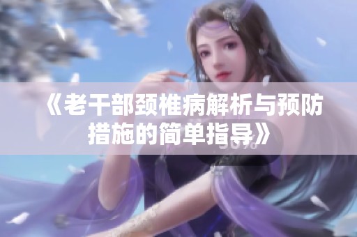 《老干部颈椎病解析与预防措施的简单指导》