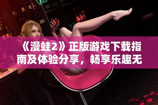 《漫蛙2》正版游戏下载指南及体验分享，畅享乐趣无限
