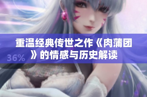 重温经典传世之作《肉蒲团》的情感与历史解读