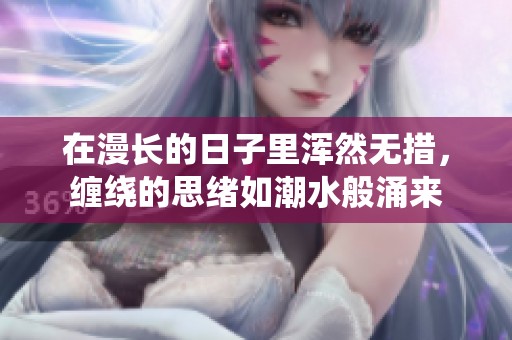 在漫长的日子里浑然无措，缠绕的思绪如潮水般涌来