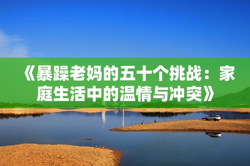 《暴躁老妈的五十个挑战：家庭生活中的温情与冲突》