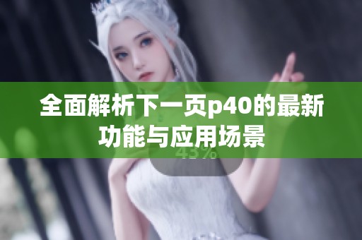 全面解析下一页p40的最新功能与应用场景