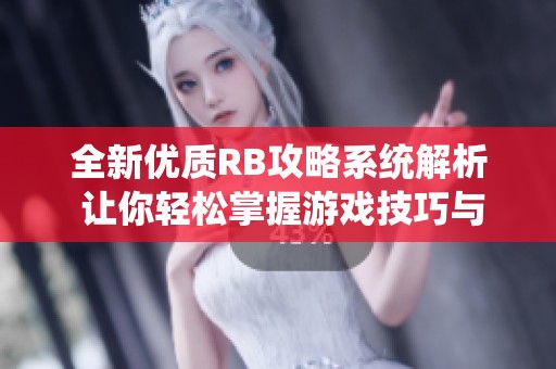 全新优质RB攻略系统解析 让你轻松掌握游戏技巧与策略