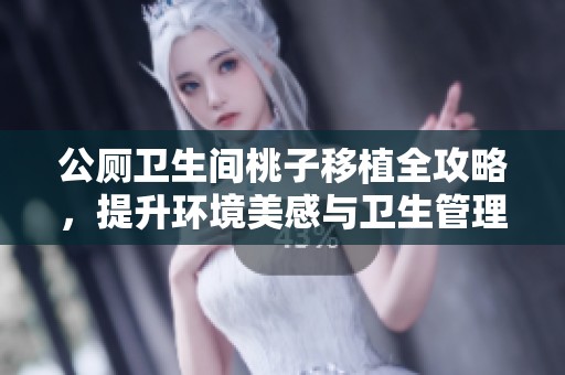 公厕卫生间桃子移植全攻略，提升环境美感与卫生管理技巧