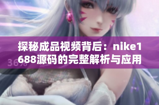 探秘成品视频背后：nike1688源码的完整解析与应用