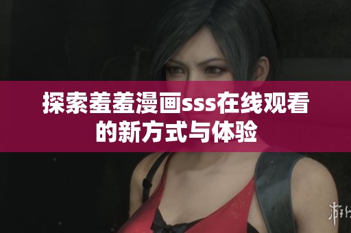 探索羞羞漫画sss在线观看的新方式与体验