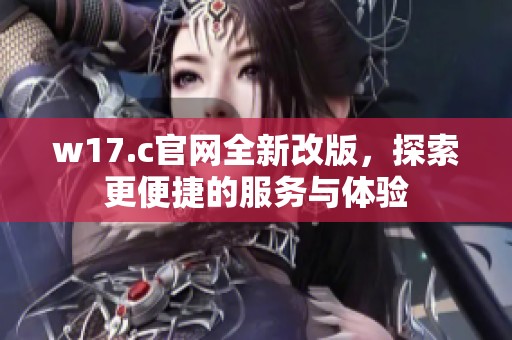 w17.c官网全新改版，探索更便捷的服务与体验