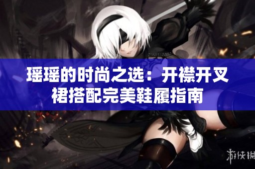瑶瑶的时尚之选：开襟开叉裙搭配完美鞋履指南