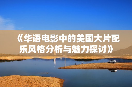 《华语电影中的美国大片配乐风格分析与魅力探讨》