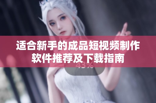 适合新手的成品短视频制作软件推荐及下载指南