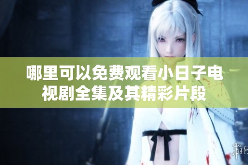 哪里可以免费观看小日子电视剧全集及其精彩片段
