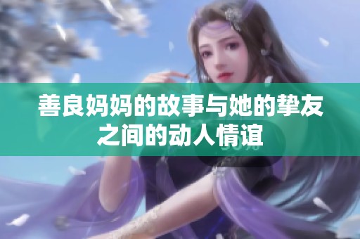 善良妈妈的故事与她的挚友之间的动人情谊