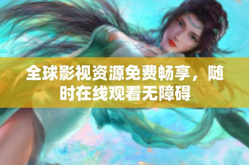 全球影视资源免费畅享，随时在线观看无障碍