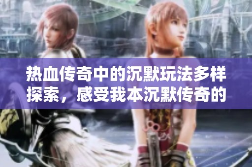 热血传奇中的沉默玩法多样探索，感受我本沉默传奇的独特魅力与乐趣