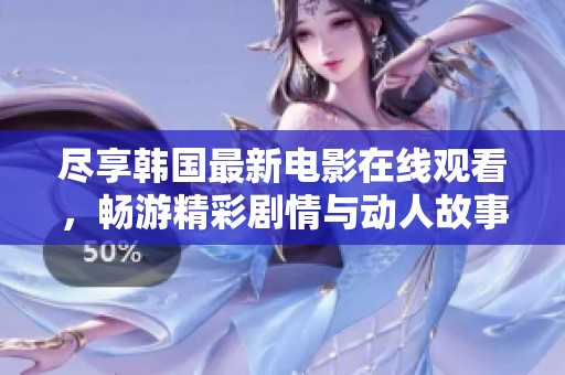 尽享韩国最新电影在线观看，畅游精彩剧情与动人故事
