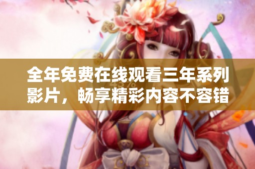 全年免费在线观看三年系列影片，畅享精彩内容不容错过