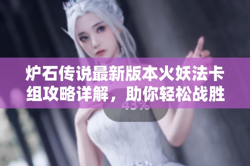 炉石传说最新版本火妖法卡组攻略详解，助你轻松战胜对手提升胜率