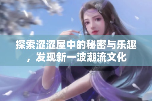 探索涩涩屋中的秘密与乐趣，发现新一波潮流文化
