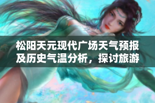 松阳天元现代广场天气预报及历史气温分析，探讨旅游指数对游客的影响与建议