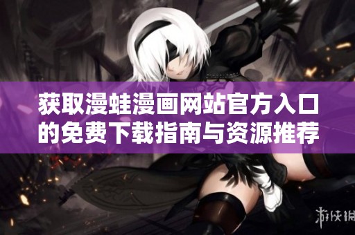 获取漫蛙漫画网站官方入口的免费下载指南与资源推荐