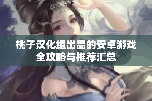 桃子汉化组出品的安卓游戏全攻略与推荐汇总