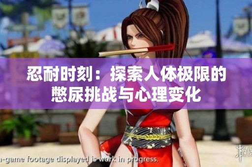 忍耐时刻：探索人体极限的憋尿挑战与心理变化