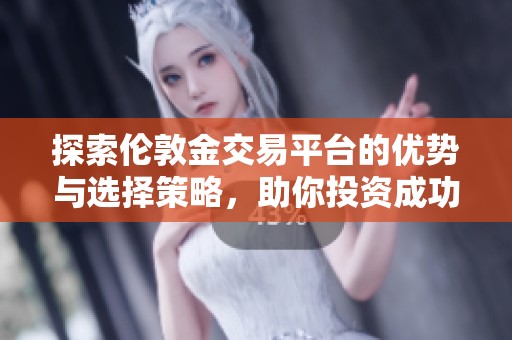 探索伦敦金交易平台的优势与选择策略，助你投资成功