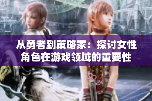 从勇者到策略家：探讨女性角色在游戏领域的重要性