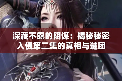 深藏不露的阴谋：揭秘秘密入侵第二集的真相与谜团