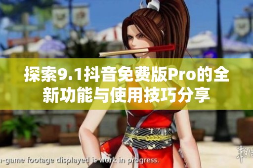 探索9.1抖音免费版Pro的全新功能与使用技巧分享