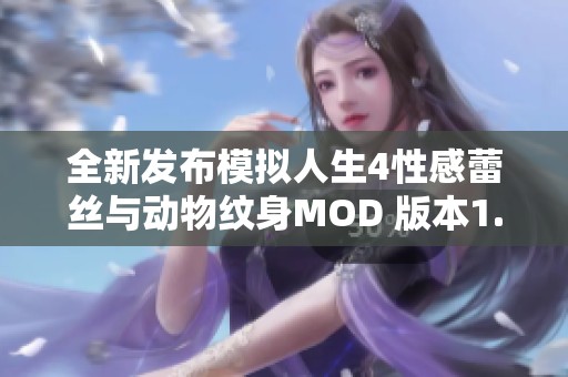 全新发布模拟人生4性感蕾丝与动物纹身MOD 版本1.0绿色破解版强大功能全面体验