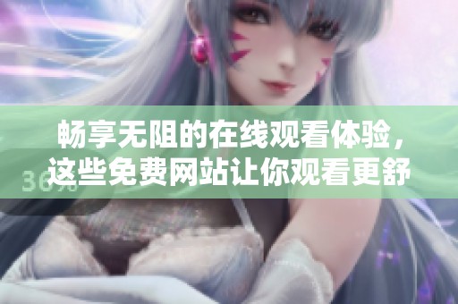 畅享无阻的在线观看体验，这些免费网站让你观看更舒心