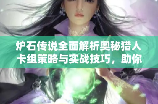 炉石传说全面解析奥秘猎人卡组策略与实战技巧，助你突破传说级别挑战