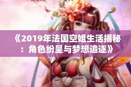 《2019年法国空姐生活揭秘：角色纷呈与梦想追逐》