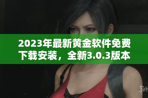 2023年最新黄金软件免费下载安装，全新3.0.3版本震撼上线