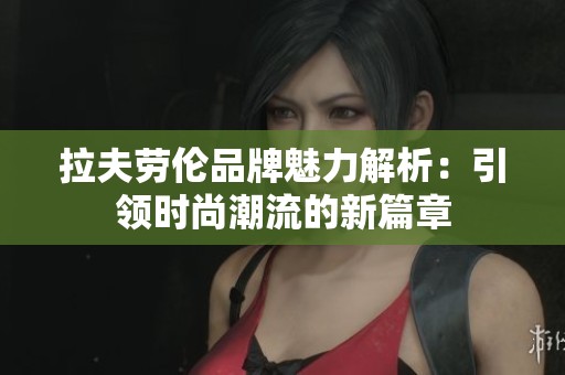 拉夫劳伦品牌魅力解析：引领时尚潮流的新篇章